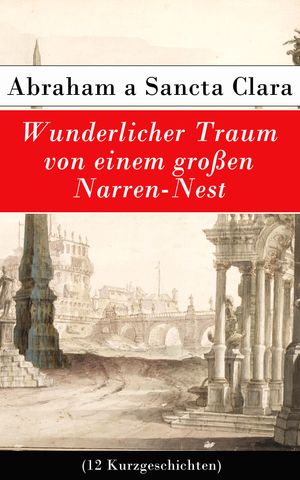 Wunderlicher Traum von einem gro?en Narren-Nest (12 Kurzgeschichten)Żҽҡ[ Abraham a Sancta Clara ]