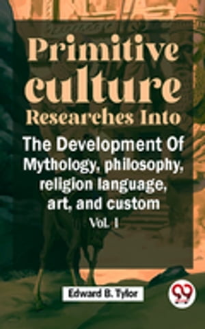 Primitive Culture Researches Into The Development Of Mythology,philosophy, religion language, art, and custom vol.I【電子書籍】 Edward B. Tylor