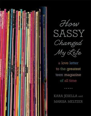 How Sassy Changed My Life A Love Letter to the Greatest Teen Magazine of All Time【電子書籍】[ Kara Jesella ]