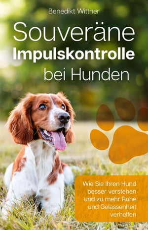 Souver?ne Impulskontrolle bei Hunden Wie Sie Ihren Hund besser verstehen und zu mehr Ruhe und Gelassenheit verhelfenŻҽҡ[ Benedikt Wittner ]