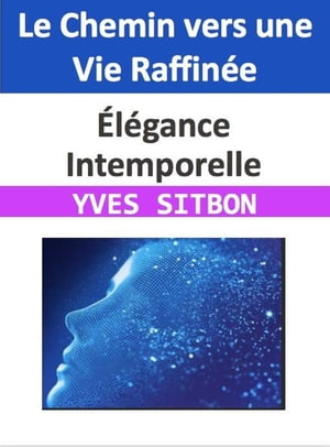 ?l?gance Intemporelle : Le Chemin vers une Vie Raffin?e【電子書籍】[ YVES SITBON ]