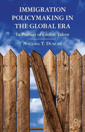 Immigration Policymaking in the Global Era In Pursuit of Global Talent【電子書籍】 N. Duncan