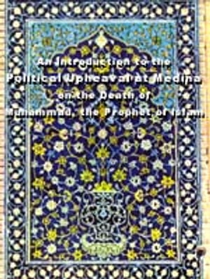 An Introduction to the Political Upheaval at Medina on the Death of Muhammad(S.A.W.A) the Prophet of Islam Islam world