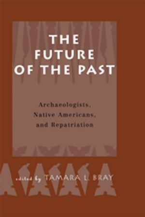 The Future of the Past Archaeologists, Native Americans and Repatriation【電子書籍】[ Tamara Bray ]