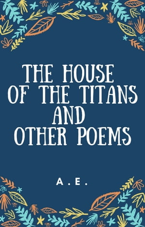 THE HOUSE OF THE TITANS AND OTHER POEMS【電子書籍】 A. E.