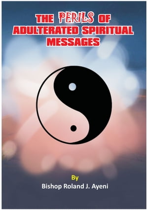 The Perils of Adulterated Spiritual Messages【電子書籍】[ Bishop Roland Joseph Ayeni ]