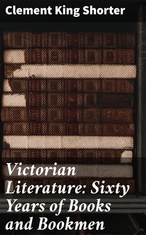 Victorian Literature: Sixty Years of Books and Bookmen