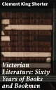 Victorian Literature: Sixty Years of Books and Bookmen【電子書籍】 Clement King Shorter