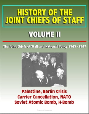 History of the Joint Chiefs of Staff: Volume II: The Joint Chiefs of Staff and National Policy 1945 -1947 - Palestine, Berlin Crisis, Carrier Cancellation, NATO, Soviet Atomic Bomb, H-Bomb