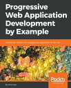 Progressive Web Application Development by Example Develop fast, reliable, and engaging user experiences for the web【電子書籍】 Chris Love