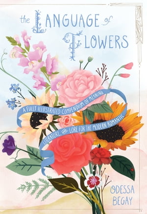 The Language of Flowers A Fully Illustrated Compendium of Meaning, Literature, and Lore for the Modern Romantic【電子書籍】[ Odessa Begay ]