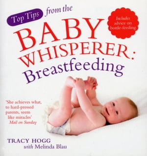Top Tips from the Baby Whisperer: Breastfeeding Includes advice on bottle-feeding【電子書籍】[ Tracy Hogg ]