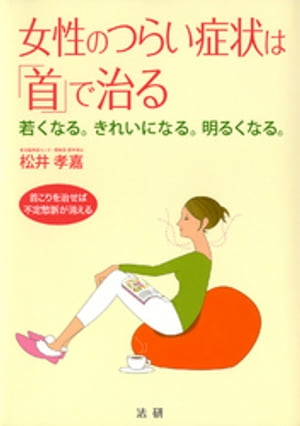 女性のつらい症状は「首」で治る : 若くなる。きれいになる。明るくなる。 首こりを治せば不定愁訴が消える