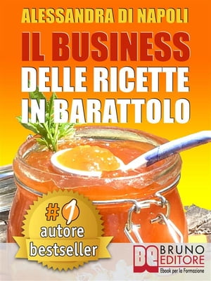 IL BUSINESS DELLE RICETTE IN BARATTOLO. Tecniche di Produzione, Attrezzature e Canali di Vendita Per Realizzare Il Tuo Laboratorio.