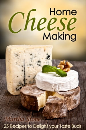 Home Cheese Making: 25 Recipes to Delight Your Taste Buds