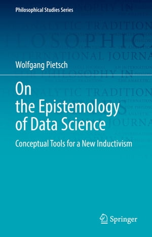 On the Epistemology of Data Science Conceptual Tools for a New Inductivism【電子書籍】[ Wolfgang Pietsch ](3)