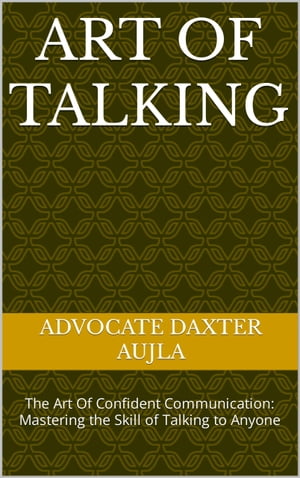 Art of Talking The Art Of Confident Communication: Mastering the Skill of Taking to Anyone.【電子書籍】[ Daxter Aujla ]