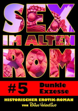 Sex im alten Rom 5 - Dunkle ExzesseHistorischer Erotik-Roman von Rhino Valentino【電子書籍】[ Rhino Valentino ]