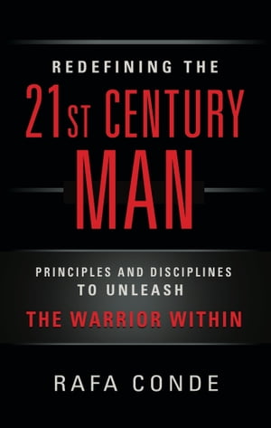 REDEFINING THE 21st CENTURY MAN Principles and Disciplines to Unleash The Warrior Within