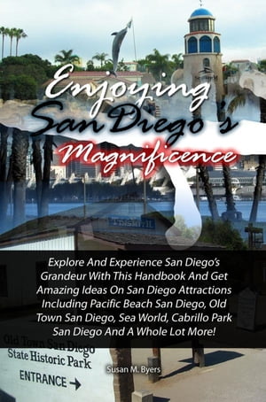 Enjoying San Diego’s Magnificence Explore And Experience San Diego’s Grandeur With This Handbook And Get Amazing Ideas On San Diego Attractions Including Pacific Beach San Diego, Old Town San Diego, Sea World, Cabrillo Park San Diego【電子書籍】