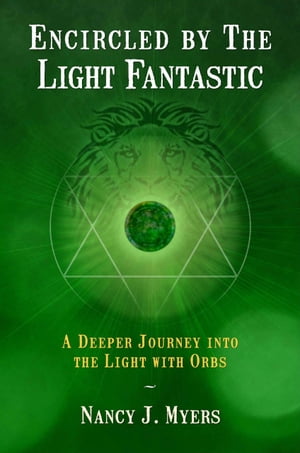 Encircled by the Light Fantastic: A Deeper Journey into the Light With Orbs【電子書籍】 Nancy J Myers