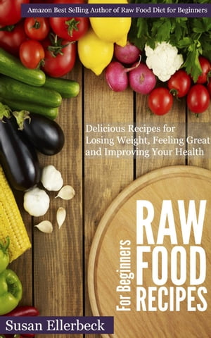 Raw Food Recipes for Beginners - Delicious Recipes for Losing Weight, Feeling Great and Improving Your Health