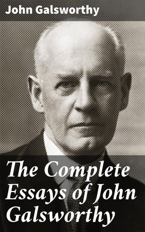 The Complete Essays of John Galsworthy