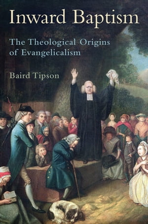 Inward Baptism The Theological Origins of Evangelicalism