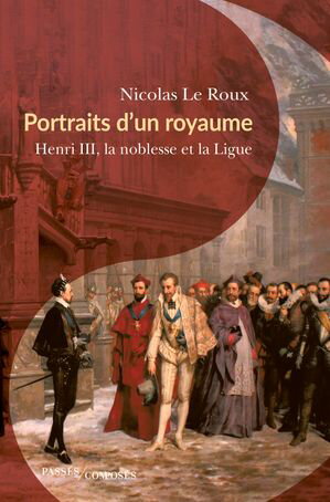 Portraits d'un royaume Henri III, la noblesse et la Ligue【電子書籍】[ Nicolas Le Roux ]