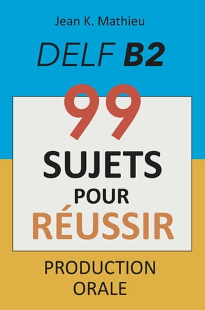 Production Orale DELF B2 - 99 SUJETS POUR RÉUSSIR