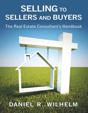 Selling to Sellers and Buyers: The Real Estate Consultant's Handbook【電子書籍】[ Daniel R. Wilhelm ]