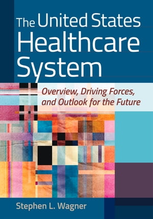 The United States Healthcare System: Overview, Driving Forces, and Outlook for the Future