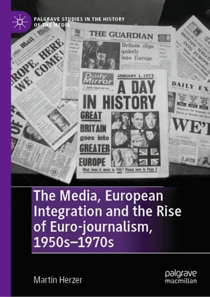 The Media, European Integration and the Rise of Euro-journalism, 1950s?1970sŻҽҡ[ Martin Herzer ]