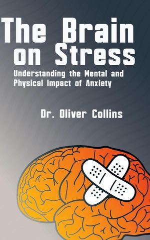 The Brain on Stress - Understanding the Mental and Physical Impact of Anxiety【電子書籍】[ Dr. O..