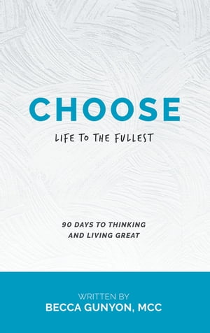 Choose Life to the Fullest 90 Days to Thinking and Living Great