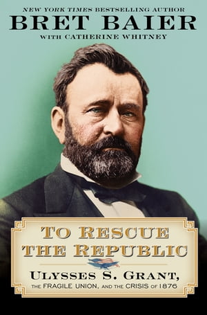 To Rescue the Republic Ulysses S. Grant, the Fragile Union, and the Crisis of 1876Żҽҡ[ Bret Baier ]