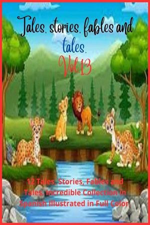 Tales, stories, fables and tales. Vol. 13 12 Tales, Stories, Fables and Tales. Incredible Collection in Spanish Illustrated in Full Color.【電子書籍】[ Zoila Camacho ]