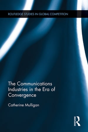 The Communications Industries in the Era of ConvergenceŻҽҡ[ Catherine E. A. Mulligan ]