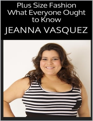 Plus Size Fashion: What Everyone Ought to Know【電子書籍】[ Jeanna Vasquez ]