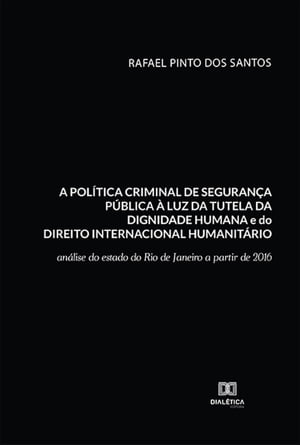 A pol?tica criminal de seguran?a p?blica ? luz da tutela da dignidade humana e do Direito Internacional Humanit?rio an?lise do estado do Rio de Janeiro a partir de 2016Żҽҡ[ Rafael Pinto dos Santos ]