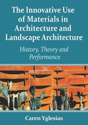 The Innovative Use of Materials in Architecture and Landscape Architecture History, Theory and Performance【電子書籍】 Caren Yglesias