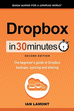 Dropbox In 30 Minutes, Second Edition The Beginner’s Guide To Dropbox Backup, Syncing, And Sharing【電子書籍】 Ian Lamont