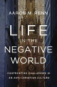 Life in the Negative World Confronting Challenges in an Anti-Christian Culture