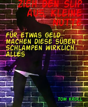 Zieh den Slip aus, kleine Nutte F?r etwas Geld machen diese s??en Schlampen wirklich Alles【電子書籍】[ Tom Kroll ]