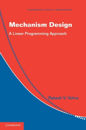 Mechanism Design A Linear Programming Approach【電子書籍】 Rakesh V. Vohra