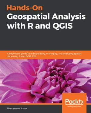 Hands-On Geospatial Analysis with R and QGIS A beginner’s guide to manipulating, managing, and analyzing spatial data using R and QGIS 3.2.2