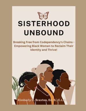 Sisterhood Unbound: Breaking Free from Codependency's Chains - Empowering Black Women to Reclaim Their Identity and Thrive