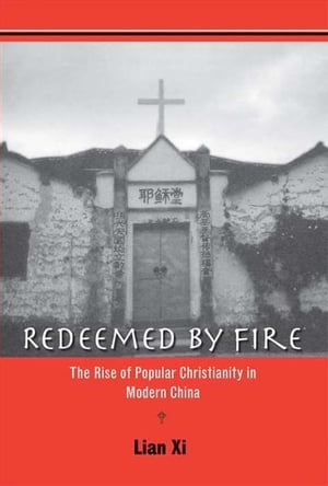 Redeemed by Fire: The Rise of Popular Christianity in Modern China