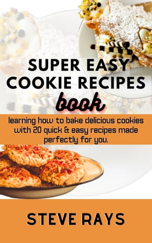SUPER EASY COOKIES RECIPES BOOK Learning How to Bake Delicious Cookies With 20 Quick & Easy Recipes Made Perfectly For You.【電子書籍】[ STEVE RAYS ]