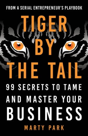 Tiger by the Tail 99 Secrets to Tame and Master Your Business【電子書籍】[ Marty Park ]